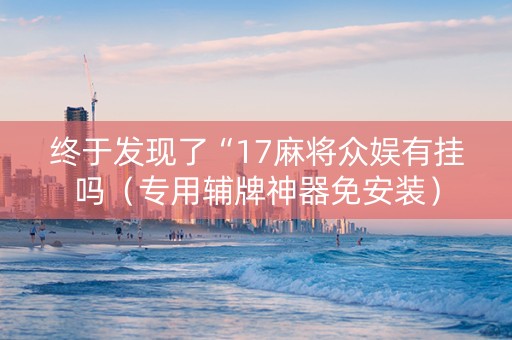 终于发现了“17麻将众娱有挂吗（专用辅牌神器免安装）