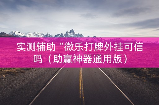 实测辅助“微乐打牌外挂可信吗（助赢神器通用版）