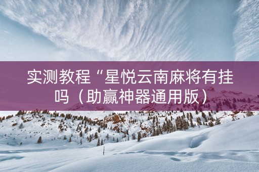 实测教程“星悦云南麻将有挂吗（助赢神器通用版）