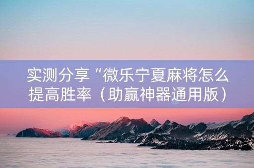 实测分享“微乐宁夏麻将怎么提高胜率（助赢神器通用版）