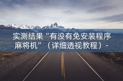 实测结果“有没有免安装程序麻将机”（详细透视教程）-哔哩哔哩