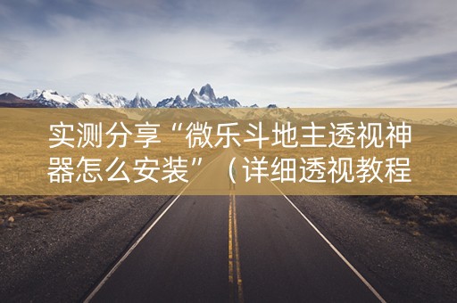 实测分享“微乐斗地主透视神器怎么安装”（详细透视教程）-哔哩哔哩