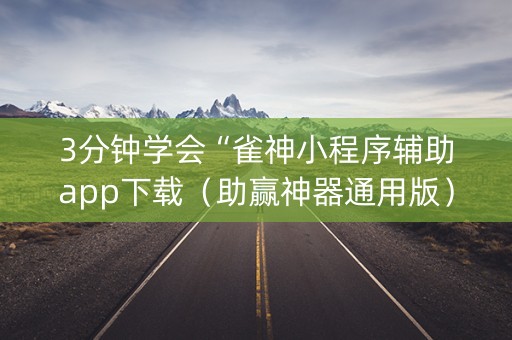 3分钟学会“雀神小程序辅助app下载（助赢神器通用版）