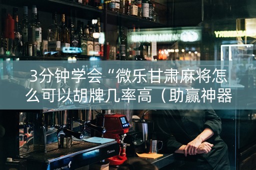 3分钟学会“微乐甘肃麻将怎么可以胡牌几率高（助赢神器通用版）