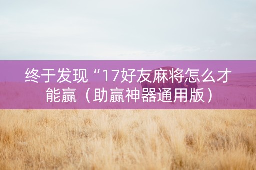 终于发现“17好友麻将怎么才能赢（助赢神器通用版）