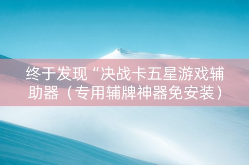 终于发现“决战卡五星游戏辅助器（专用辅牌神器免安装）