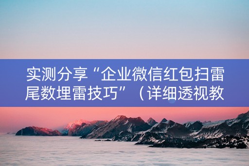 实测分享“企业微信红包扫雷尾数埋雷技巧”（详细透视教程）-哔哩哔哩