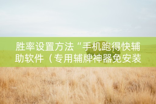 胜率设置方法“手机跑得快辅助软件（专用辅牌神器免安装）