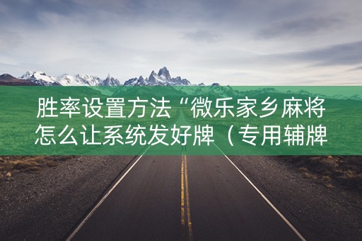 胜率设置方法“微乐家乡麻将怎么让系统发好牌（专用辅牌神器免安装）