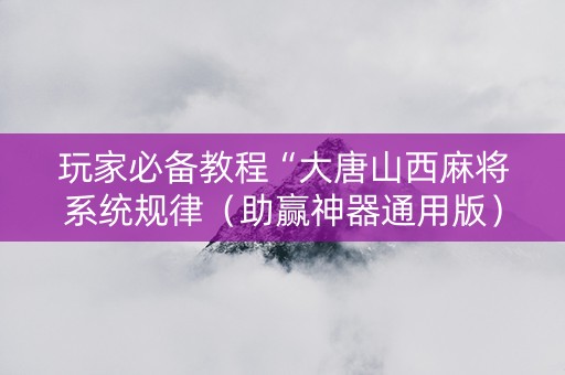 玩家必备教程“大唐山西麻将系统规律（助赢神器通用版）