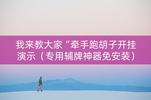 我来教大家“牵手跑胡子开挂演示（专用辅牌神器免安装）