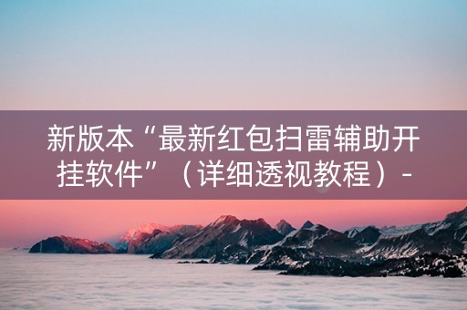 新版本“最新红包扫雷辅助开挂软件”（详细透视教程）-哔哩哔哩