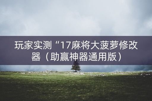 玩家实测“17麻将大菠萝修改器（助赢神器通用版）