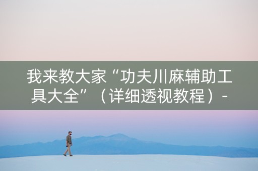 我来教大家“功夫川麻辅助工具大全”（详细透视教程）-哔哩哔哩