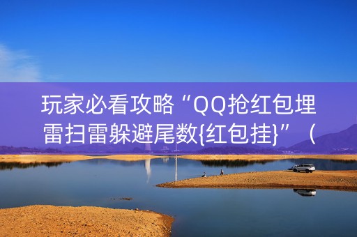 玩家必看攻略“QQ抢红包埋雷扫雷躲避尾数{红包挂}”（详细透视教程）-哔哩哔哩