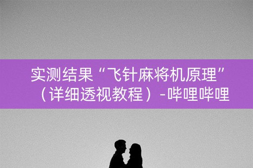 实测结果“飞针麻将机原理”（详细透视教程）-哔哩哔哩