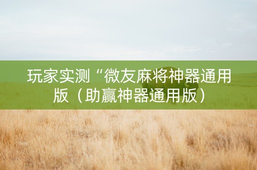 玩家实测“微友麻将神器通用版（助赢神器通用版）