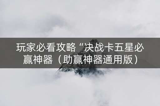 玩家必看攻略“决战卡五星必赢神器（助赢神器通用版）