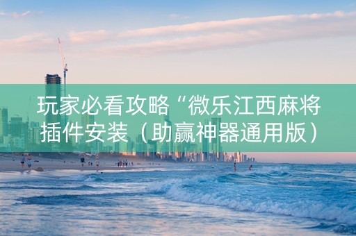 玩家必看攻略“微乐江西麻将插件安装（助赢神器通用版）