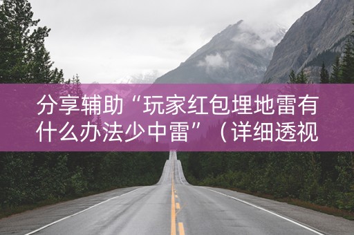 分享辅助“玩家红包埋地雷有什么办法少中雷”（详细透视教程）-哔哩哔哩