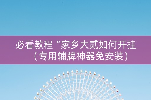 必看教程“家乡大贰如何开挂（专用辅牌神器免安装）