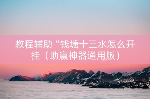教程辅助“钱塘十三水怎么开挂（助赢神器通用版）