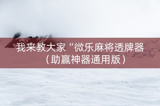 我来教大家“微乐麻将透牌器（助赢神器通用版）