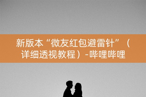 新版本“微友红包避雷针”（详细透视教程）-哔哩哔哩