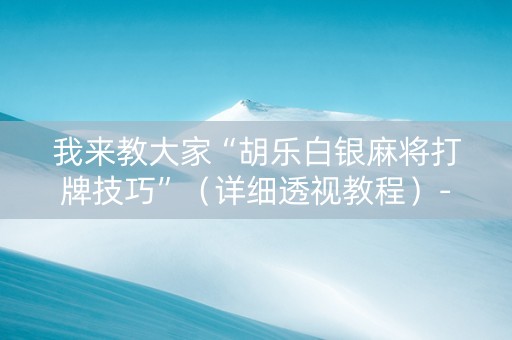 我来教大家“胡乐白银麻将打牌技巧”（详细透视教程）-哔哩哔哩