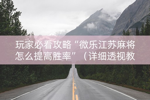 玩家必看攻略“微乐江苏麻将怎么提高胜率”（详细透视教程）-哔哩哔哩