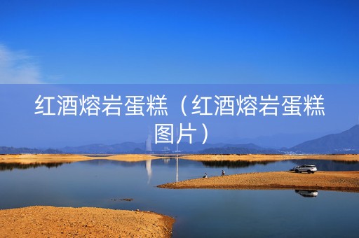 红酒熔岩蛋糕（红酒熔岩蛋糕图片）
