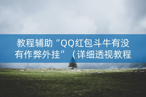 教程辅助“QQ红包斗牛有没有作弊外挂”（详细透视教程）-哔哩哔哩
