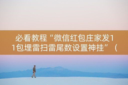必看教程“微信红包庄家发11包埋雷扫雷尾数设置神挂”（详细透视教程）-哔哩哔哩