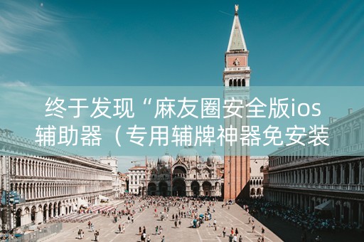 终于发现“麻友圈安全版ios辅助器（专用辅牌神器免安装）