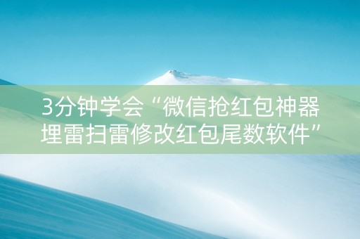 3分钟学会“微信抢红包神器埋雷扫雷修改红包尾数软件”（详细透视教程）-哔哩哔哩