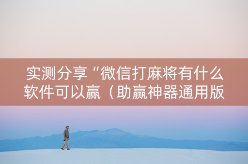 实测分享“微信打麻将有什么软件可以赢（助赢神器通用版）