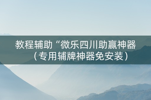 教程辅助“微乐四川助赢神器（专用辅牌神器免安装）