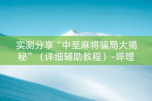 实测分享“中至麻将骗局大揭秘”（详细辅助教程）-哔哩哔哩