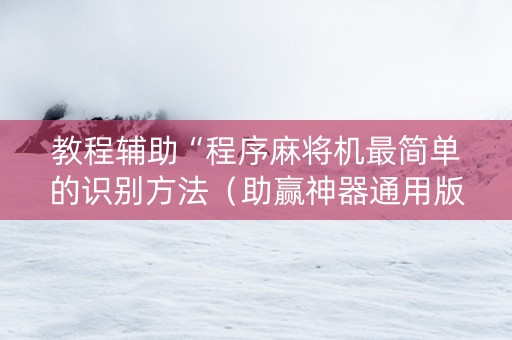 教程辅助“程序麻将机最简单的识别方法（助赢神器通用版）