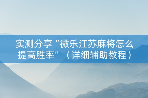 实测分享“微乐江苏麻将怎么提高胜率”（详细辅助教程）-哔哩哔哩