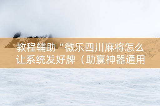 教程辅助“微乐四川麻将怎么让系统发好牌（助赢神器通用版）