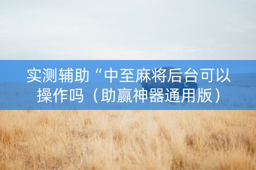 实测辅助“中至麻将后台可以操作吗（助赢神器通用版）