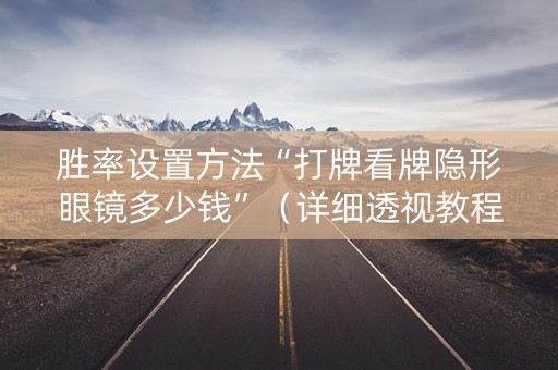 胜率设置方法“打牌看牌隐形眼镜多少钱”（详细透视教程）-哔哩哔哩