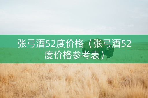 张弓酒52度价格（张弓酒52度价格参考表）