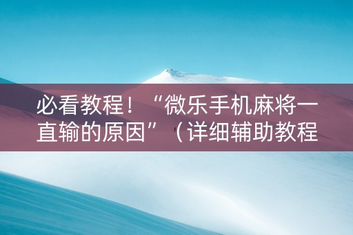 必看教程！“微乐手机麻将一直输的原因”（详细辅助教程）-哔哩哔哩