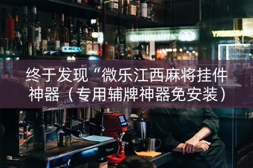 终于发现“微乐江西麻将挂件神器（专用辅牌神器免安装）