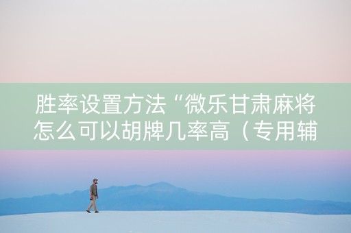 胜率设置方法“微乐甘肃麻将怎么可以胡牌几率高（专用辅牌神器免安装）