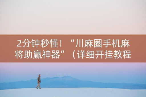 2分钟秒懂！“川麻圈手机麻将助赢神器”（详细开挂教程）-哔哩哔哩