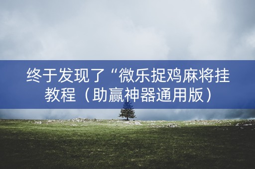 终于发现了“微乐捉鸡麻将挂教程（助赢神器通用版）