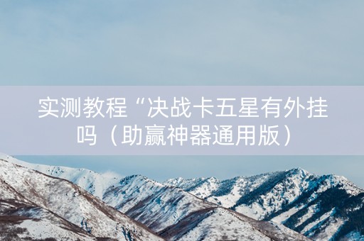 实测教程“决战卡五星有外挂吗（助赢神器通用版）